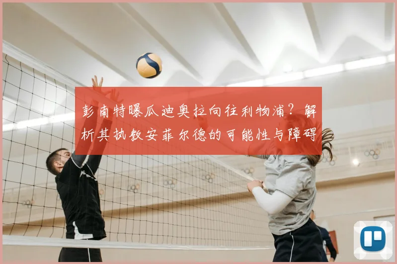 彭南特曝瓜迪奥拉向往利物浦?解析其执教安菲尔德的可能性与障碍