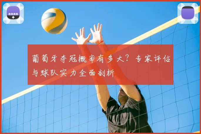 葡萄牙夺冠概率有多大？专家评估与球队实力全面剖析