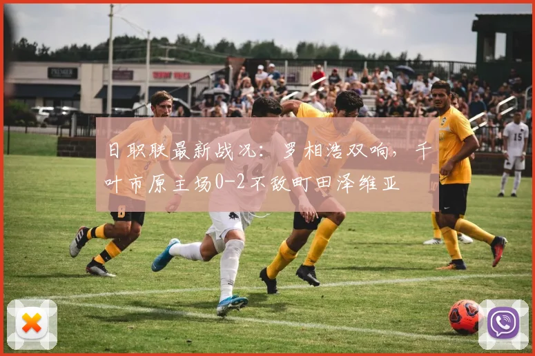 日职联最新战况：罗相浩双响，千叶市原主场0-2不敌町田泽维亚