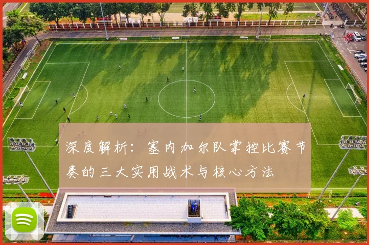 深度解析：塞内加尔队掌控比赛节奏的三大实用战术与核心方法