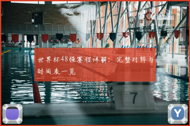 世界杯48强赛程详解：完整对阵与时间表一览